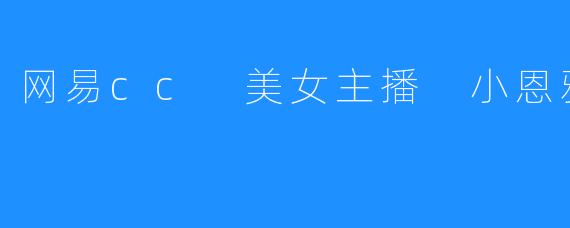 网易cc 美女主播 小恩雅